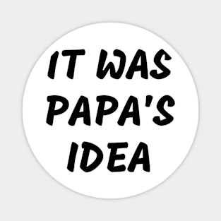 it was papa’s idea Magnet